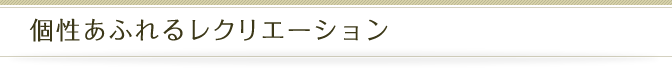 個性あふれるレクリエーション