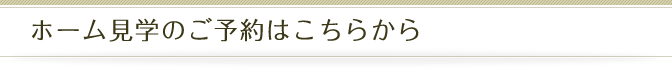 ホーム見学のご予約はこちらから