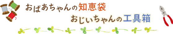 おばあちゃんの知恵袋、おじいちゃんの工具箱